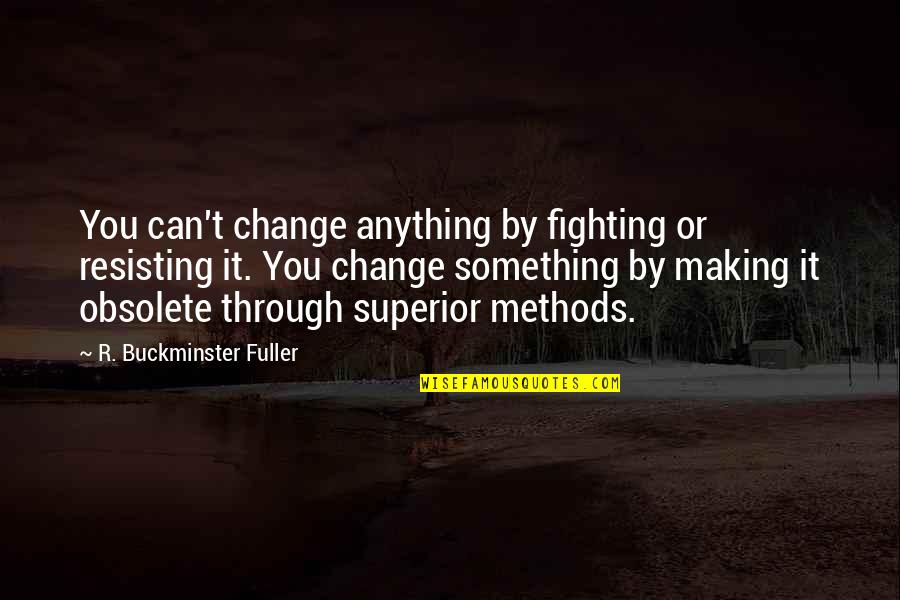 Trieth Quotes By R. Buckminster Fuller: You can't change anything by fighting or resisting Trieth Quotes By R. Buckminster Fuller: You can't change anything by fighting or resisting