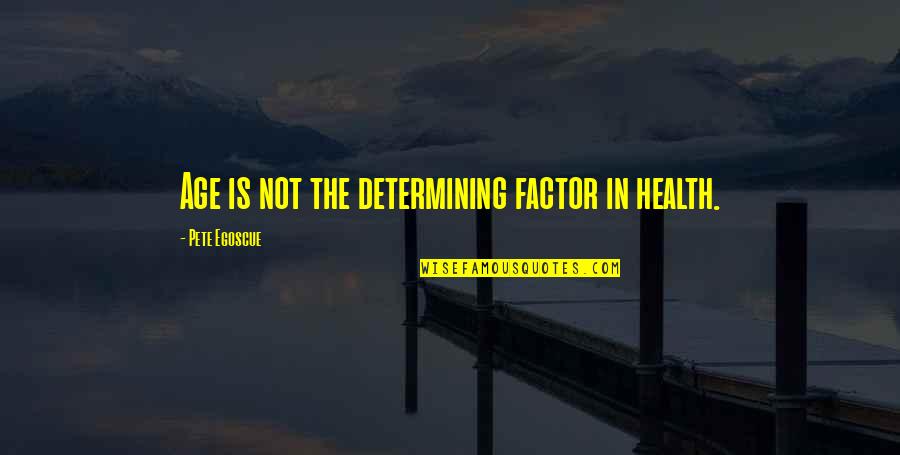 Triethylenetetramine Quotes By Pete Egoscue: Age is not the determining factor in health. Triethylenetetramine Quotes By Pete Egoscue: Age is not the determining factor in health.