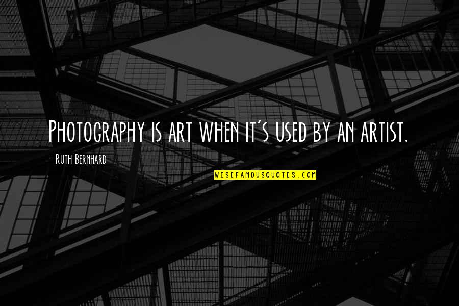 Trietil Quotes By Ruth Bernhard: Photography is art when it's used by an Trietil Quotes By Ruth Bernhard: Photography is art when it's used by an