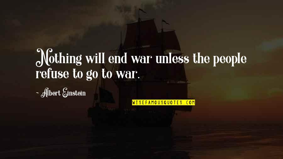 Triever Quotes By Albert Einstein: Nothing will end war unless the people refuse