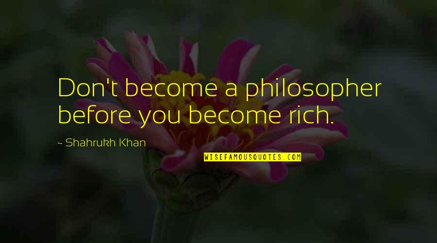 Triffin Dilemma Quotes By Shahrukh Khan: Don't become a philosopher before you become rich. Triffin Dilemma Quotes By Shahrukh Khan: Don't become a philosopher before you become rich.