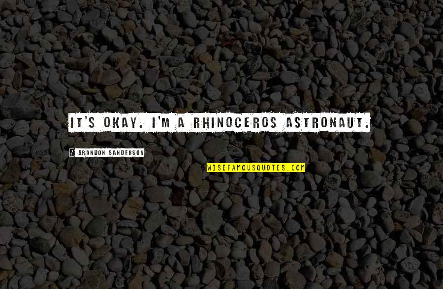 Trifiletti Rosario Quotes By Brandon Sanderson: It's okay. I'm a rhinoceros astronaut. Trifiletti Rosario Quotes By Brandon Sanderson: It's okay. I'm a rhinoceros astronaut.
