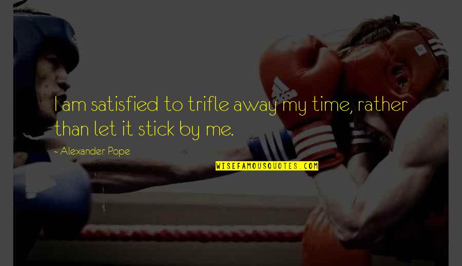 Trifle Away Quotes By Alexander Pope: I am satisfied to trifle away my time,
