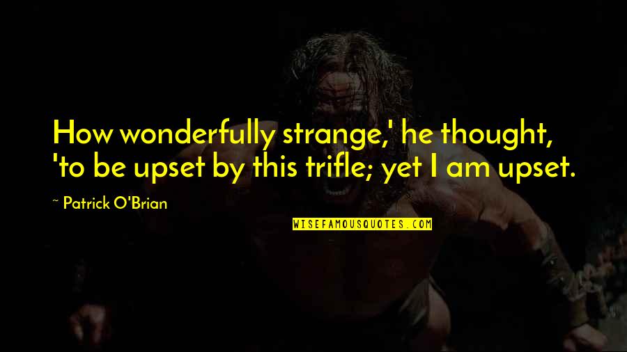 Trifle Quotes By Patrick O'Brian: How wonderfully strange,' he thought, 'to be upset Trifle Quotes By Patrick O'Brian: How wonderfully strange,' he thought, 'to be upset