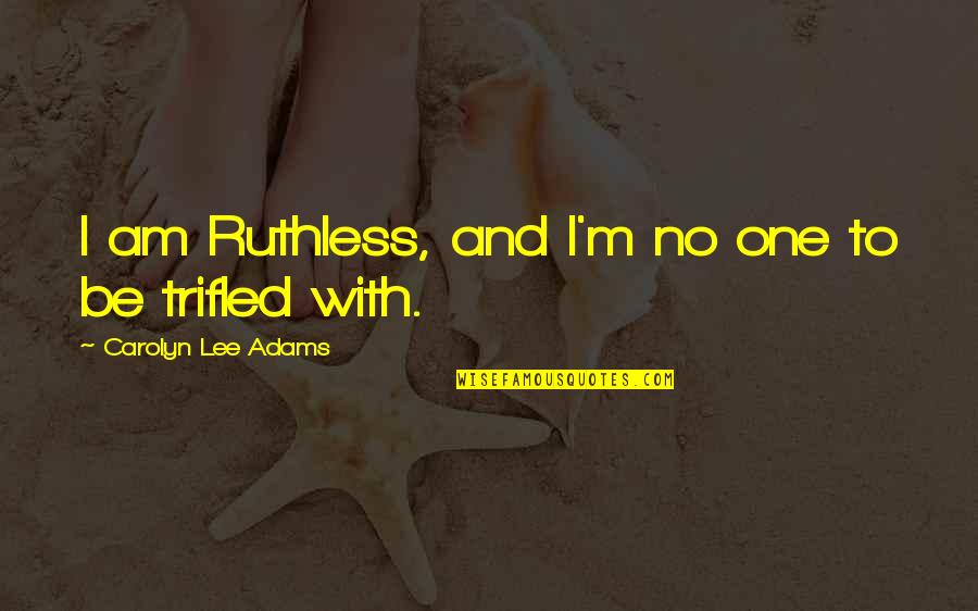 Trifled Quotes By Carolyn Lee Adams: I am Ruthless, and I'm no one to