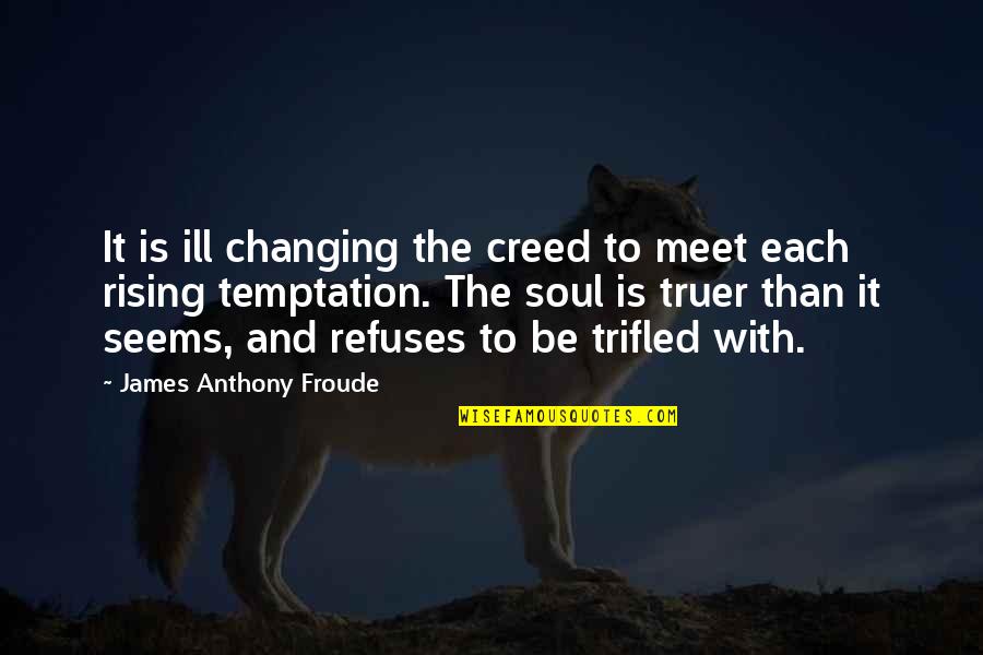 Trifled Quotes By James Anthony Froude: It is ill changing the creed to meet