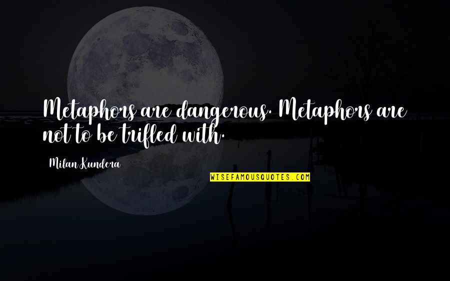 Trifled Quotes By Milan Kundera: Metaphors are dangerous. Metaphors are not to be