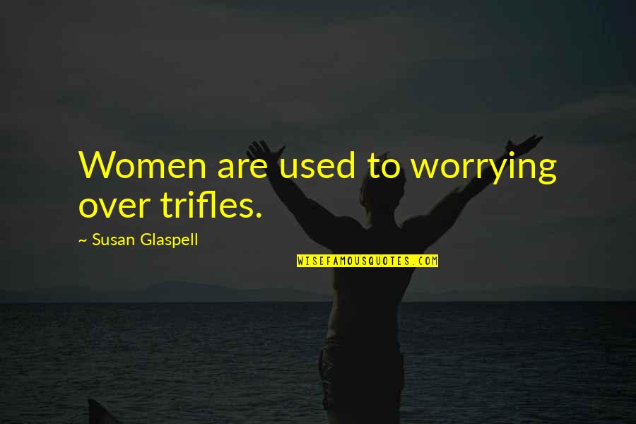 Trifles Susan Glaspell Quotes By Susan Glaspell: Women are used to worrying over trifles.