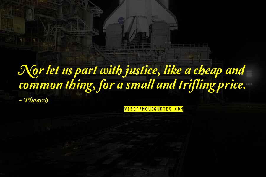 Trifling Quotes By Plutarch: Nor let us part with justice, like a
