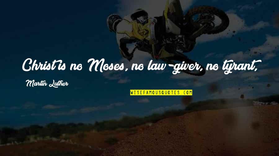Trifonas Samaras Quotes By Martin Luther: Christ is no Moses, no law-giver, no tyrant,