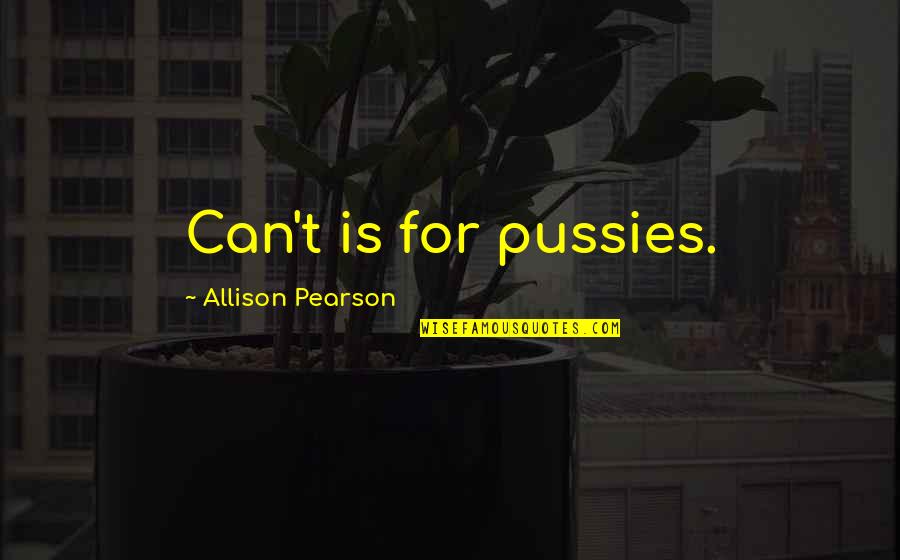 Trifonia Melibea Quotes By Allison Pearson: Can't is for pussies. Trifonia Melibea Quotes By Allison Pearson: Can't is for pussies.