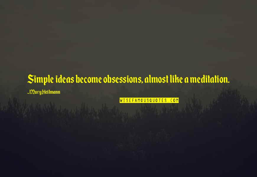 Trifonia Melibea Quotes By Mary Heilmann: Simple ideas become obsessions, almost like a meditation. Trifonia Melibea Quotes By Mary Heilmann: Simple ideas become obsessions, almost like a meditation.