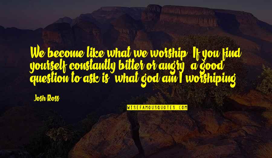 Trifonia Pingkan Quotes By Josh Ross: We become like what we worship. If you Trifonia Pingkan Quotes By Josh Ross: We become like what we worship. If you