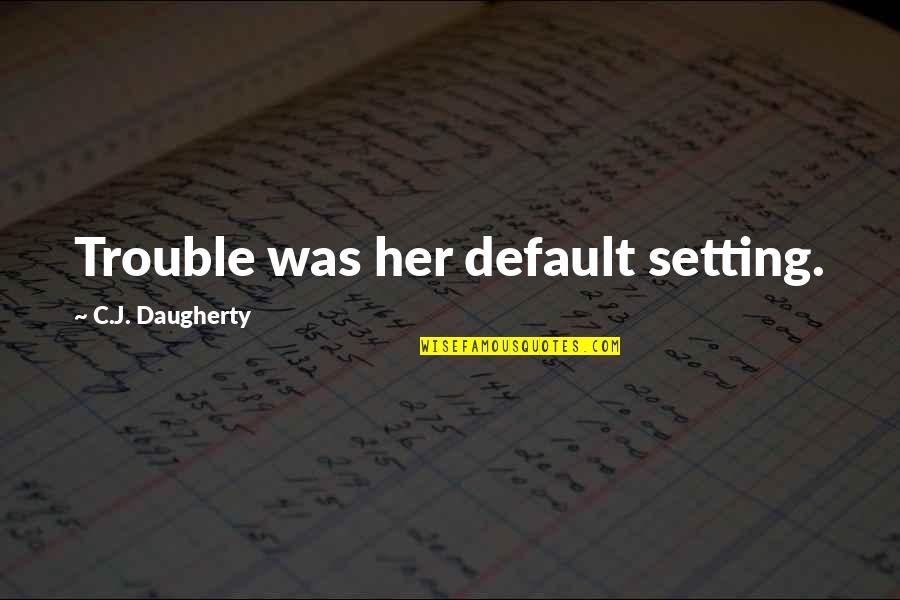 Trifunovic Aleksandar Quotes By C.J. Daugherty: Trouble was her default setting. Trifunovic Aleksandar Quotes By C.J. Daugherty: Trouble was her default setting.