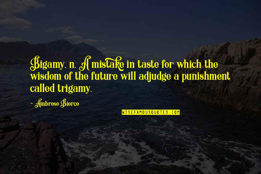 Trigamy Quotes By Ambrose Bierce: Bigamy, n. A mistake in taste for which