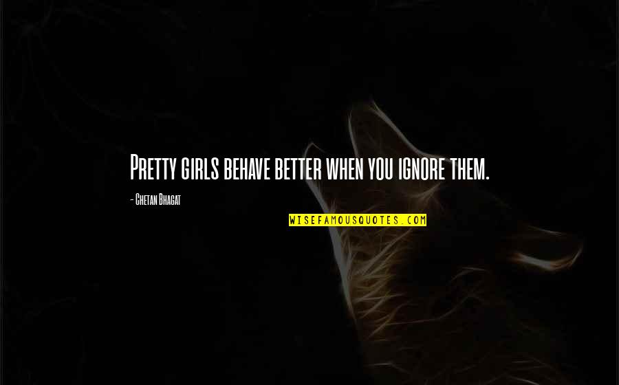 Trigelle Quotes By Chetan Bhagat: Pretty girls behave better when you ignore them.