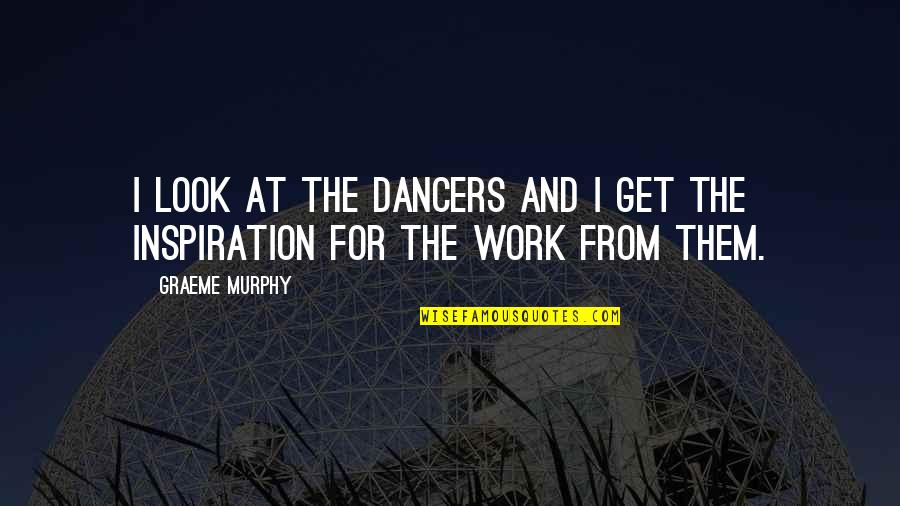 Trigere Beres Quotes By Graeme Murphy: I look at the dancers and I get