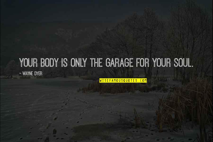 Trigere Beres Quotes By Wayne Dyer: Your body is only the garage for your