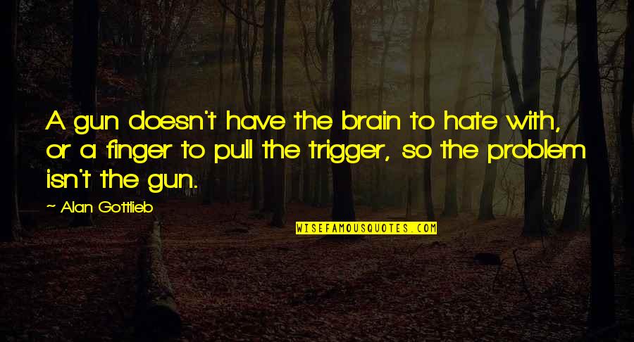Trigger Finger Quotes By Alan Gottlieb: A gun doesn't have the brain to hate