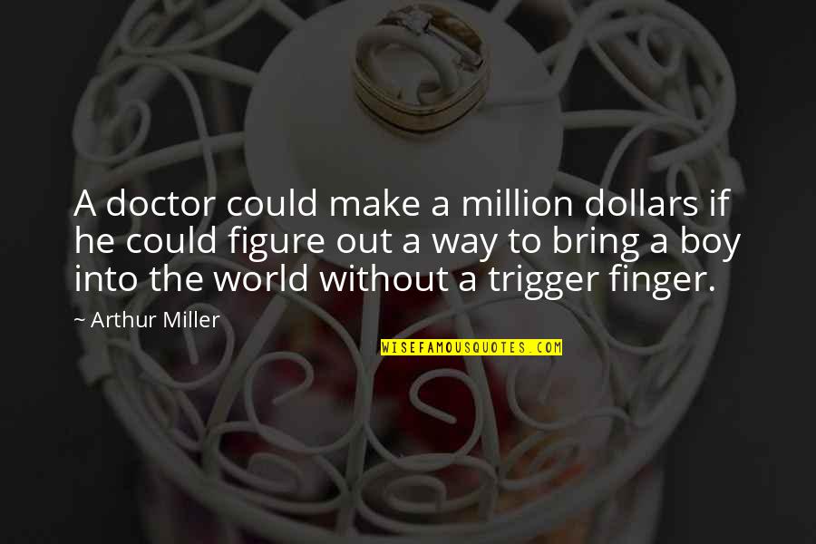 Trigger Finger Quotes By Arthur Miller: A doctor could make a million dollars if