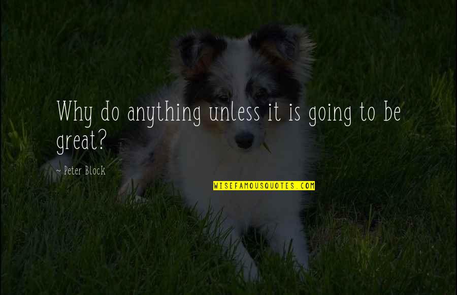 Trigger Happy Havoc Quotes By Peter Block: Why do anything unless it is going to Trigger Happy Havoc Quotes By Peter Block: Why do anything unless it is going to