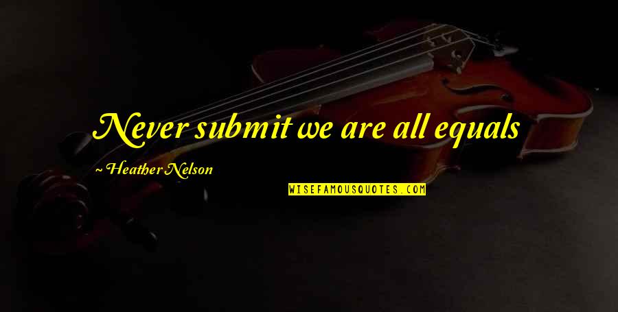 Triggering Philosophical Quotes By Heather Nelson: Never submit we are all equals Triggering Philosophical Quotes By Heather Nelson: Never submit we are all equals