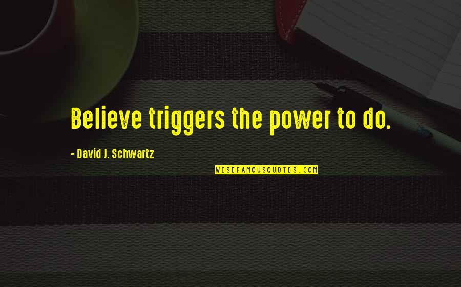 Triggers Best Quotes By David J. Schwartz: Believe triggers the power to do.