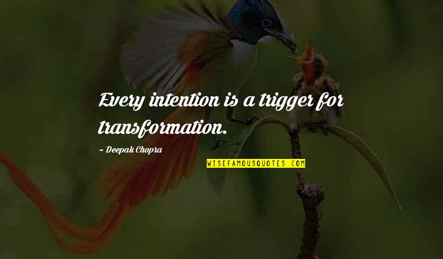 Triggers Best Quotes By Deepak Chopra: Every intention is a trigger for transformation.