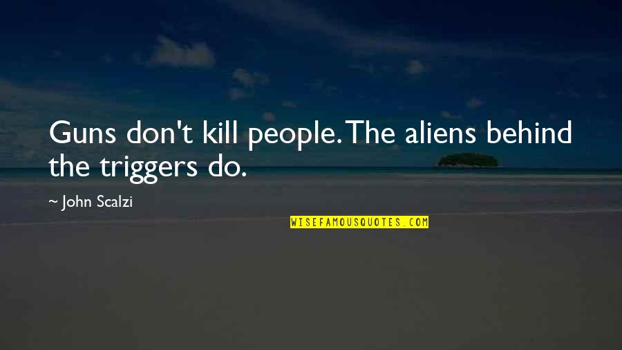 Triggers Best Quotes By John Scalzi: Guns don't kill people. The aliens behind the