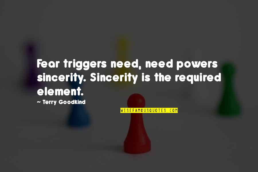 Triggers Best Quotes By Terry Goodkind: Fear triggers need, need powers sincerity. Sincerity is