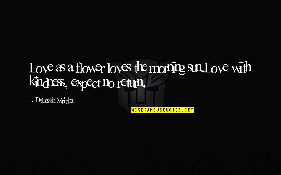 Triggers Most Famous Quotes By Debasish Mridha: Love as a flower loves the morning sun.Love