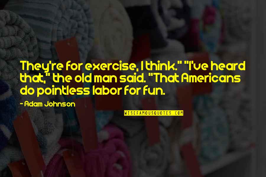 Triggianello Quotes By Adam Johnson: They're for exercise, I think." "I've heard that," Triggianello Quotes By Adam Johnson: They're for exercise, I think." "I've heard that,"