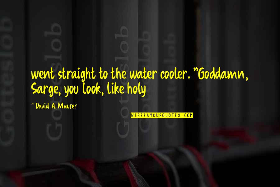 Triggiani April Quotes By David A. Maurer: went straight to the water cooler. "Goddamn, Sarge, Triggiani April Quotes By David A. Maurer: went straight to the water cooler. "Goddamn, Sarge,