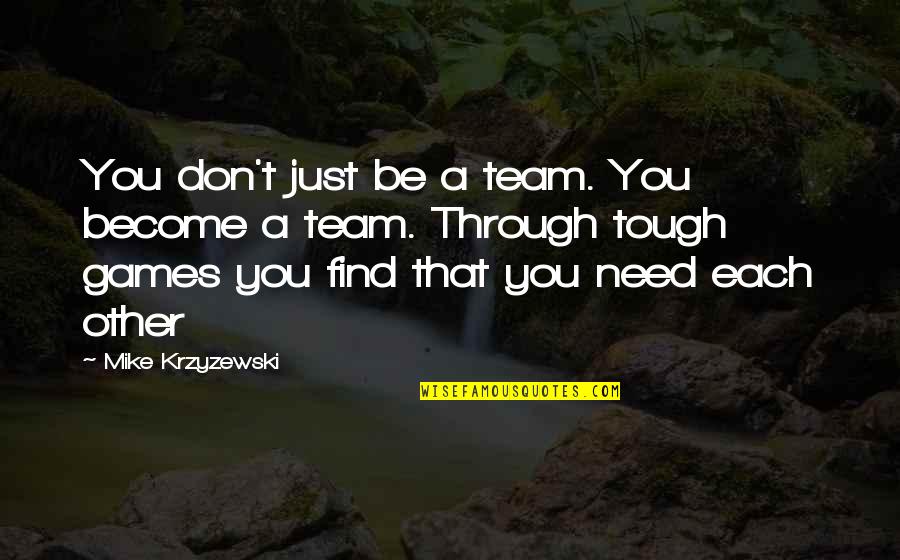 Trigiani Valentine Quotes By Mike Krzyzewski: You don't just be a team. You become Trigiani Valentine Quotes By Mike Krzyzewski: You don't just be a team. You become