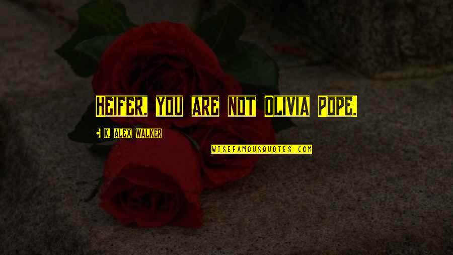 Triglia Pesce Quotes By K. Alex Walker: Heifer, you are not Olivia Pope. Triglia Pesce Quotes By K. Alex Walker: Heifer, you are not Olivia Pope.