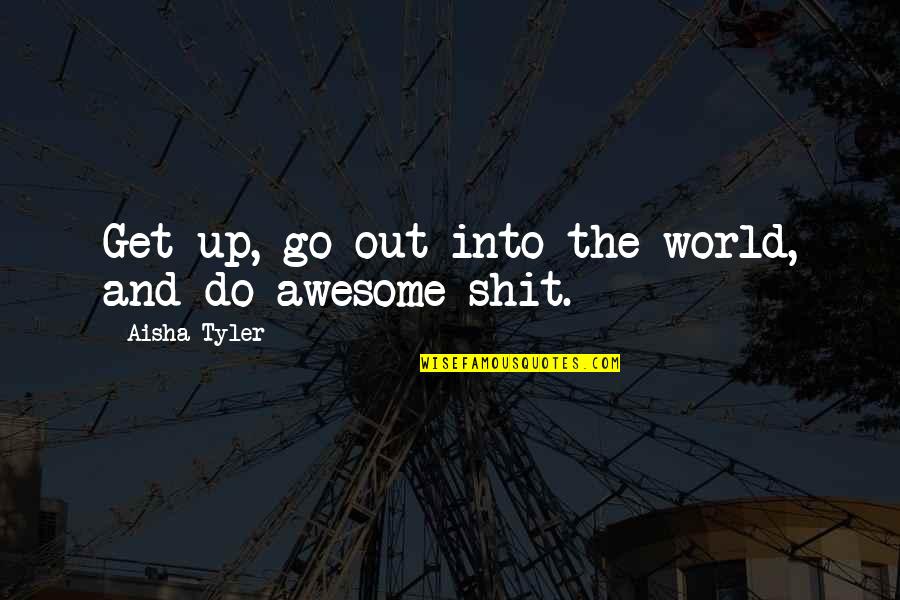 Trigorin Quotes By Aisha Tyler: Get up, go out into the world, and Trigorin Quotes By Aisha Tyler: Get up, go out into the world, and