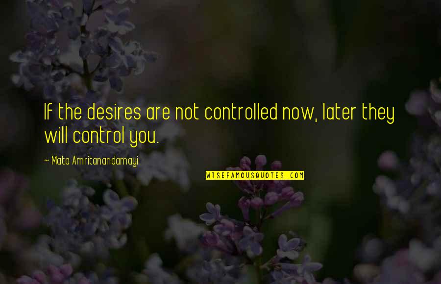 Trihssn Quotes By Mata Amritanandamayi: If the desires are not controlled now, later Trihssn Quotes By Mata Amritanandamayi: If the desires are not controlled now, later