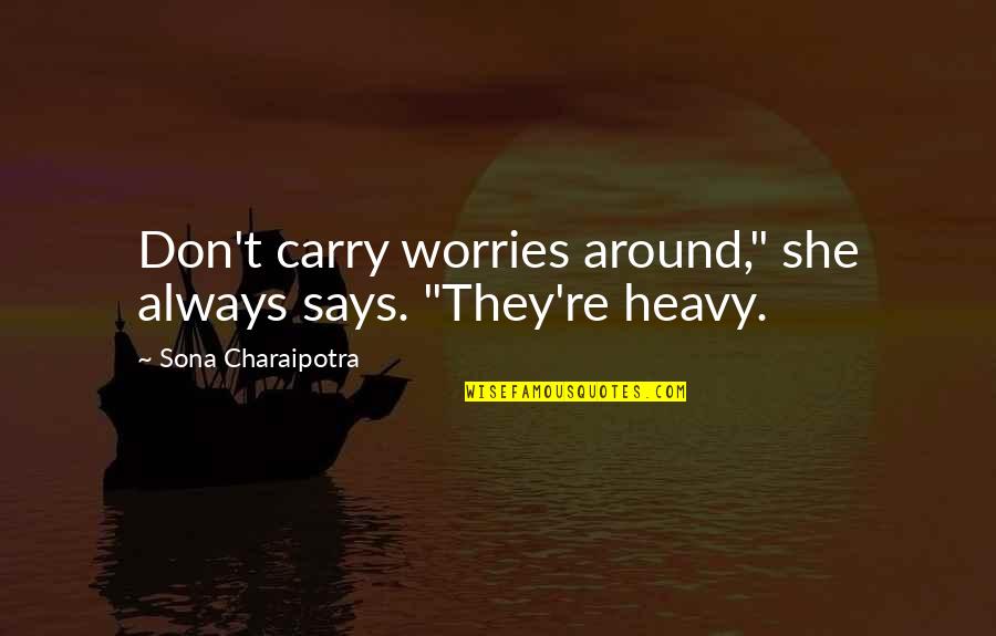Trihssn Quotes By Sona Charaipotra: Don't carry worries around," she always says. "They're Trihssn Quotes By Sona Charaipotra: Don't carry worries around," she always says. "They're