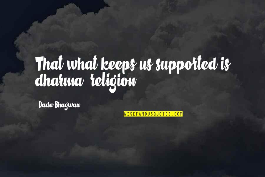Trika Quotes By Dada Bhagwan: That what keeps us supported is dharma (religion). Trika Quotes By Dada Bhagwan: That what keeps us supported is dharma (religion).