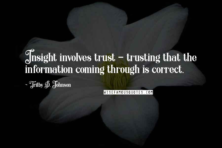 Trilby D. Johnson quotes: Insight involves trust - trusting that the information coming through is correct.