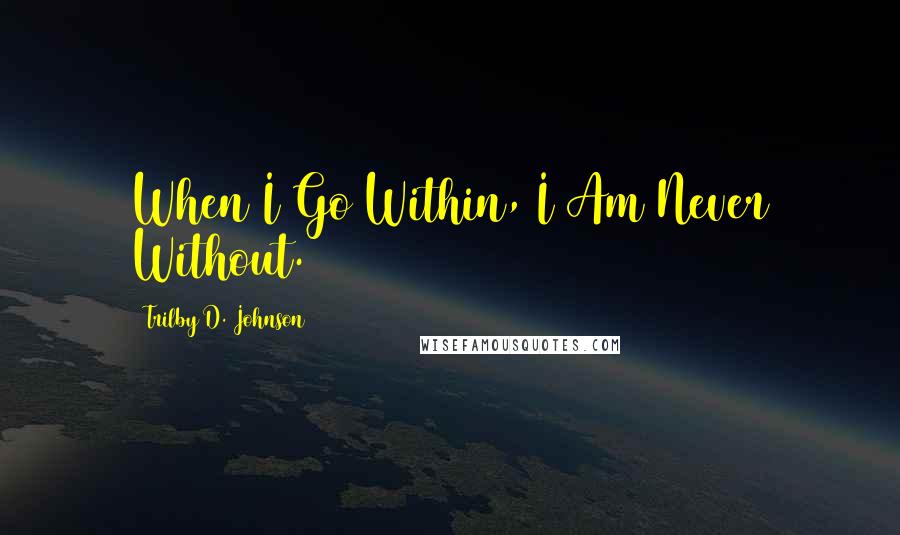 Trilby D. Johnson quotes: When I Go Within, I Am Never Without.