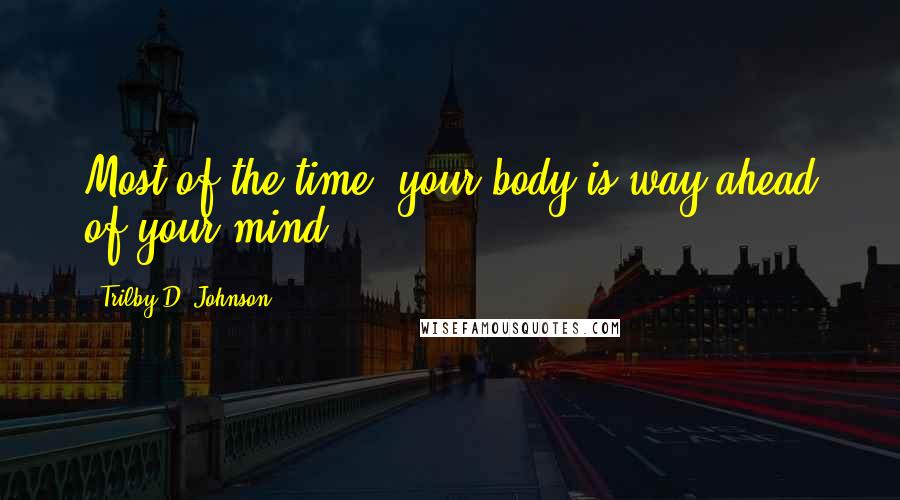 Trilby D. Johnson quotes: Most of the time, your body is way ahead of your mind.