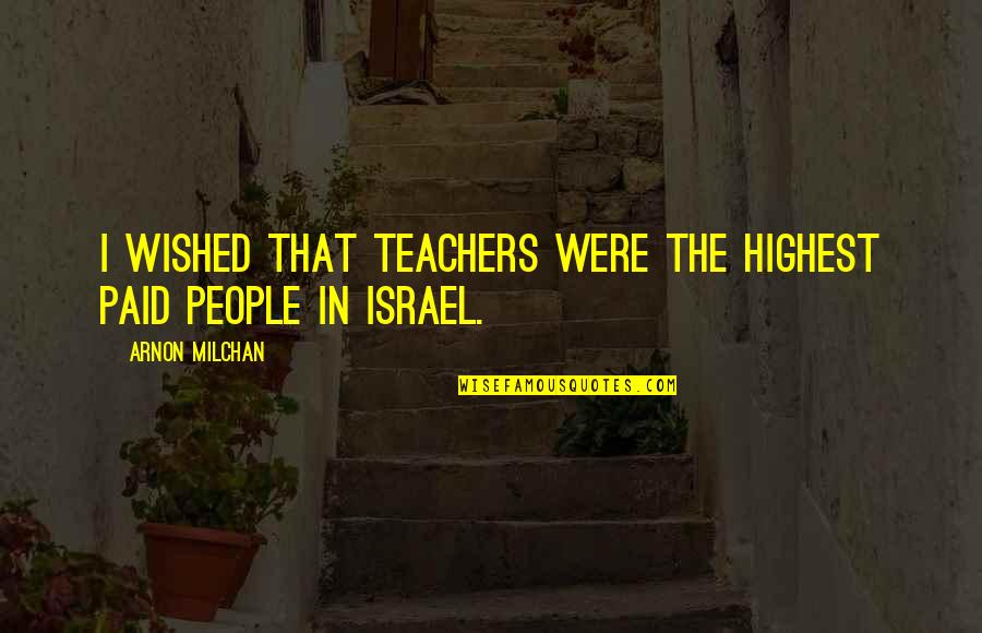 Trilha De Carros Quotes By Arnon Milchan: I wished that teachers were the highest paid Trilha De Carros Quotes By Arnon Milchan: I wished that teachers were the highest paid