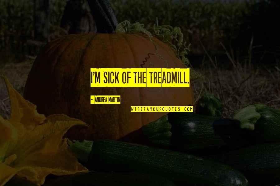 Trilhos Sao Quotes By Andrea Martin: I'm sick of the treadmill. Trilhos Sao Quotes By Andrea Martin: I'm sick of the treadmill.