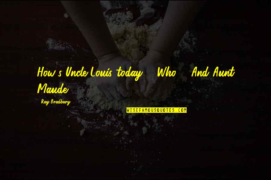 Trilladora Quotes By Ray Bradbury: How's Uncle Louis today?" "Who?" "And Aunt Maude? Trilladora Quotes By Ray Bradbury: How's Uncle Louis today?" "Who?" "And Aunt Maude?
