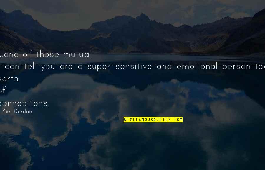 Trillatent Quotes By Kim Gordon: ...one of those mutual I-can-tell-you-are-a-super-sensitive-and-emotional-person-too sorts of connections. Trillatent Quotes By Kim Gordon: ...one of those mutual I-can-tell-you-are-a-super-sensitive-and-emotional-person-too sorts of connections.