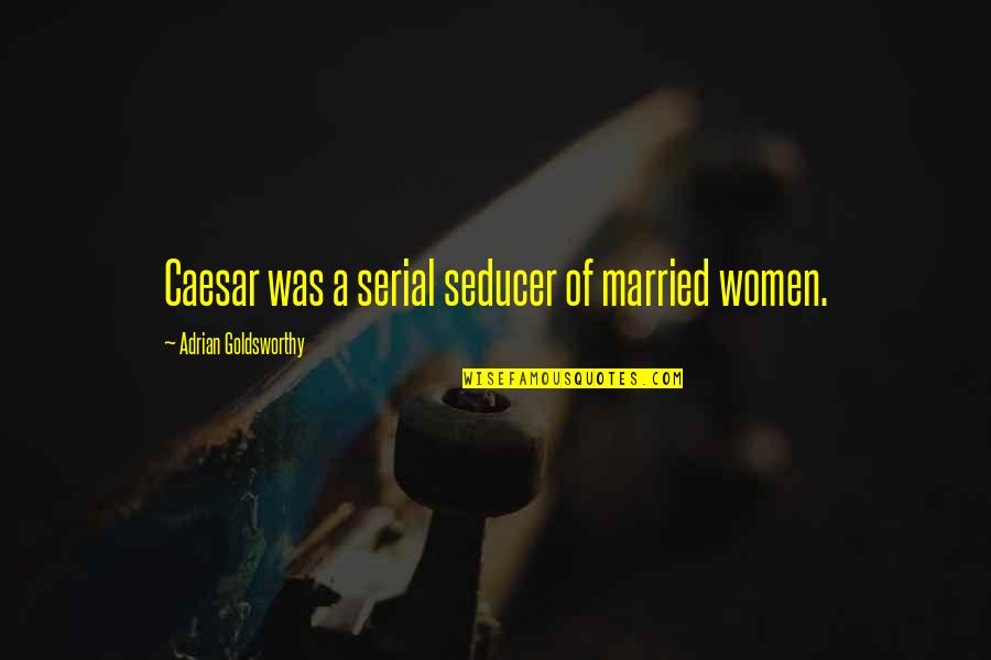 Trillentix Quotes By Adrian Goldsworthy: Caesar was a serial seducer of married women.
