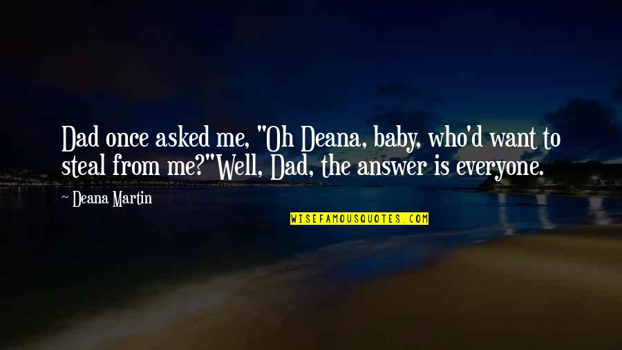 Trillian Messenger Quotes By Deana Martin: Dad once asked me, "Oh Deana, baby, who'd Trillian Messenger Quotes By Deana Martin: Dad once asked me, "Oh Deana, baby, who'd