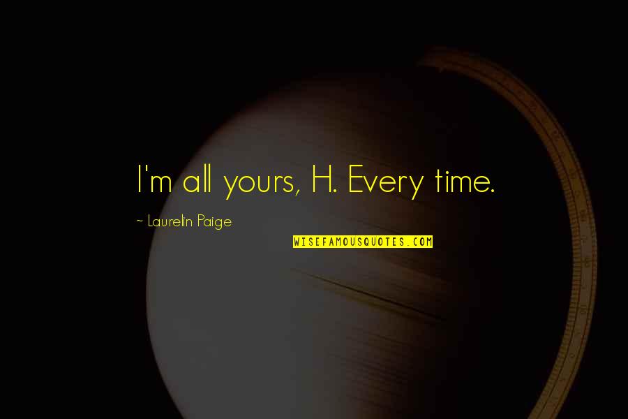 Trillian Quotes By Laurelin Paige: I'm all yours, H. Every time. Trillian Quotes By Laurelin Paige: I'm all yours, H. Every time.