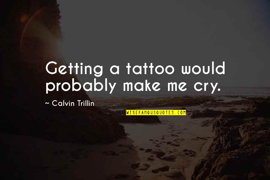 Trillin Quotes By Calvin Trillin: Getting a tattoo would probably make me cry. Trillin Quotes By Calvin Trillin: Getting a tattoo would probably make me cry.